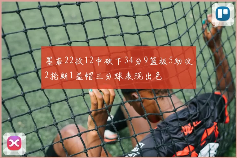 墨菲22投12中砍下34分9篮板5助攻2抢断1盖帽三分球表现出色
