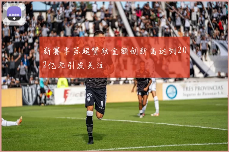 新赛季苏超赞助金额创新高达到202亿元引发关注