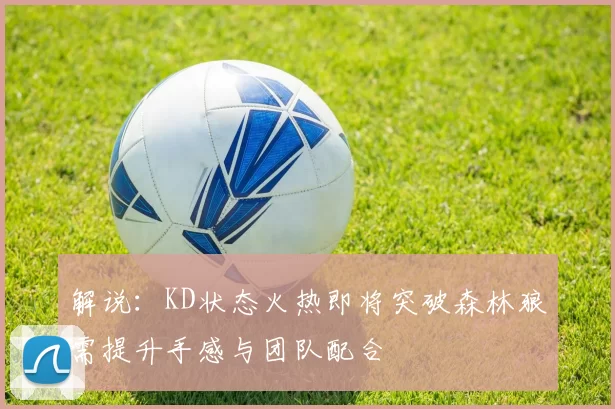 解说：KD状态火热即将突破森林狼需提升手感与团队配合