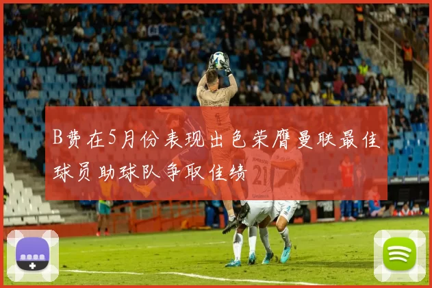 B费在5月份表现出色荣膺曼联最佳球员助球队争取佳绩
