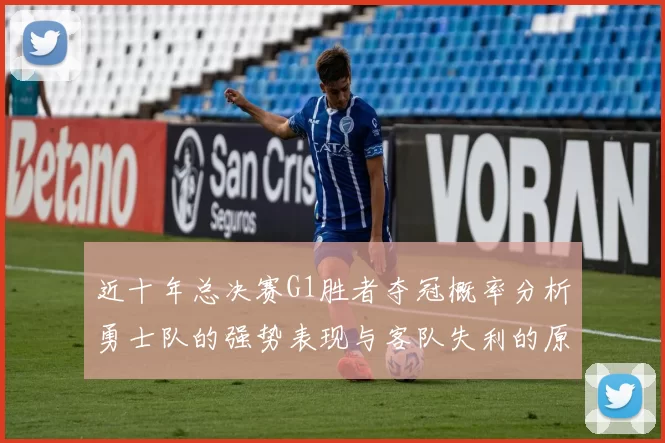 近十年总决赛G1胜者夺冠概率分析勇士队的强势表现与客队失利的原因探讨